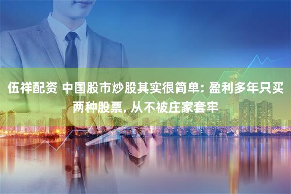 伍祥配资 中国股市炒股其实很简单: 盈利多年只买两种股票, 从不被庄家套牢