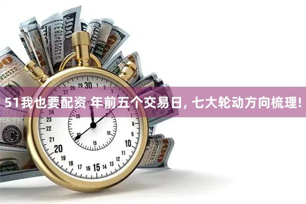 51我也要配资 年前五个交易日, 七大轮动方向梳理!