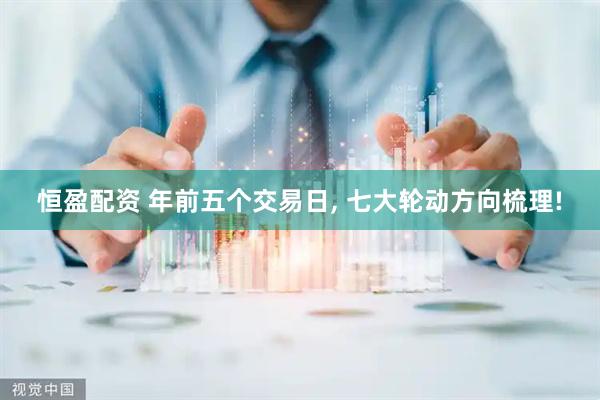 恒盈配资 年前五个交易日, 七大轮动方向梳理!